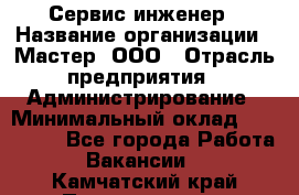 Сервис-инженер › Название организации ­ Мастер, ООО › Отрасль предприятия ­ Администрирование › Минимальный оклад ­ 120 000 - Все города Работа » Вакансии   . Камчатский край,Петропавловск-Камчатский г.